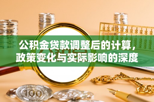 鹿港公积金贷款调整后的计算，政策变化与实际影响的深度解析