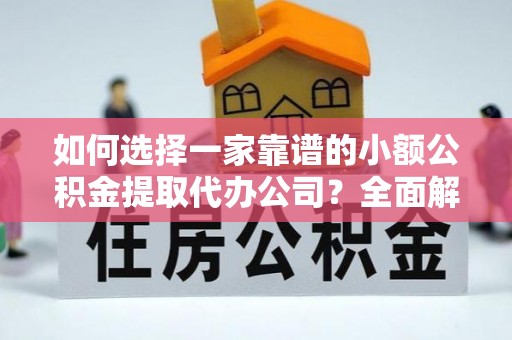 鹿港如何选择一家靠谱的小额公积金提取代办公司？全面解析与注意事项