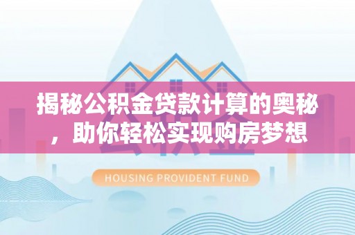 鹿港揭秘公积金贷款计算的奥秘，助你轻松实现购房梦想