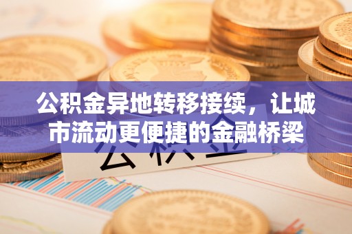 鹿港公积金异地转移接续，让城市流动更便捷的金融桥梁