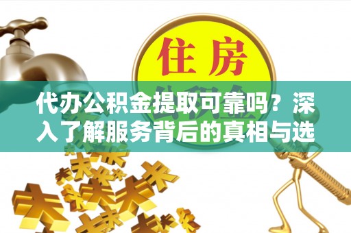 鹿港代办公积金提取可靠吗？深入了解服务背后的真相与选择