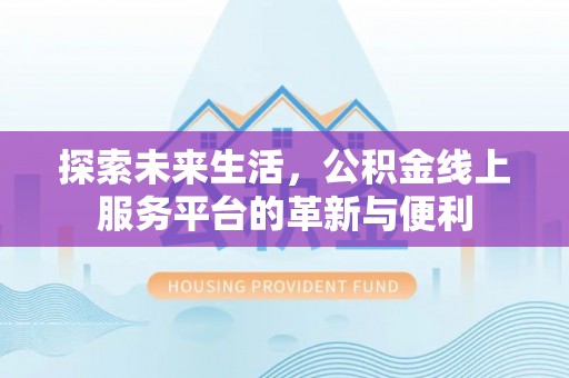 鹿港探索未来生活，公积金线上服务平台的革新与便利