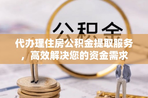 鹿港代办理住房公积金提取服务，高效解决您的资金需求