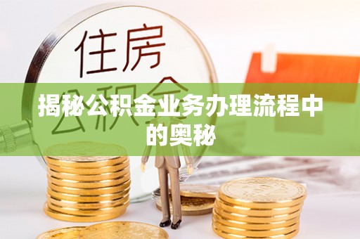 鹿港揭秘公积金业务办理流程中的奥秘