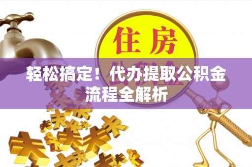 鹿港轻松搞定！代办提取公积金流程全解析
