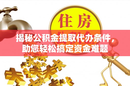 鹿港揭秘公积金提取代办条件，助您轻松搞定资金难题
