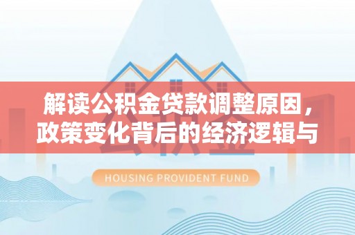鹿港解读公积金贷款调整原因，政策变化背后的经济逻辑与影响