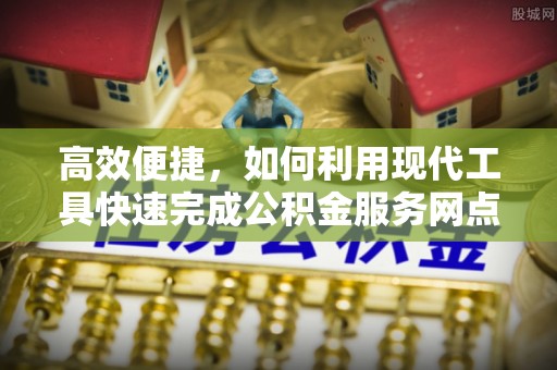 鹿港高效便捷，如何利用现代工具快速完成公积金服务网点查询