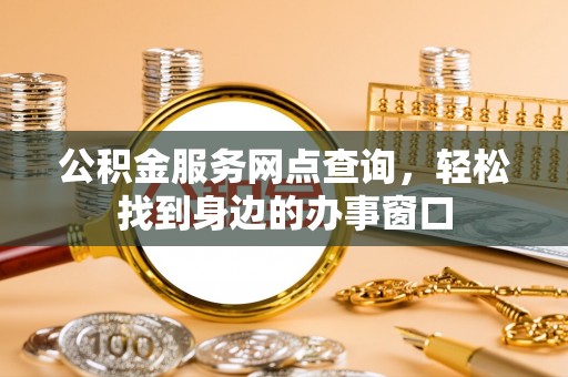 鹿港公积金服务网点查询，轻松找到身边的办事窗口